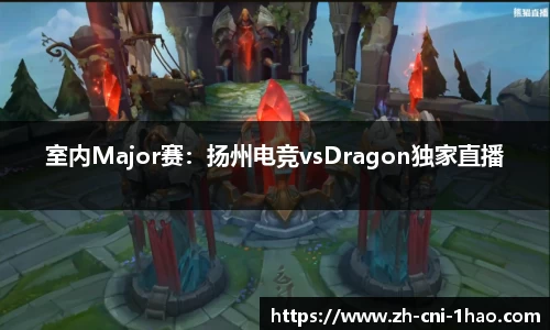 室内Major赛：扬州电竞vsDragon独家直播